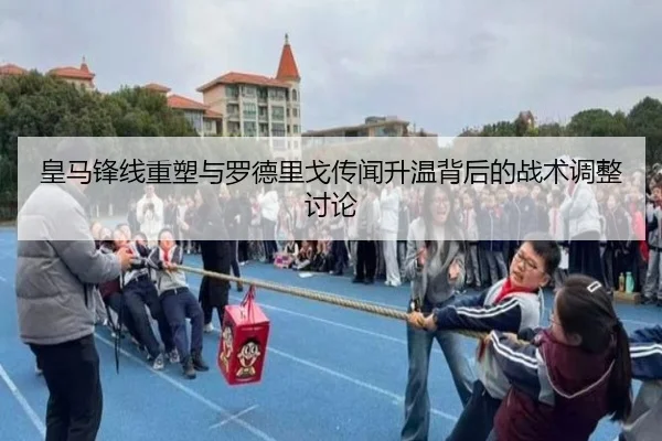 皇马锋线重塑与罗德里戈传闻升温背后的战术调整讨论