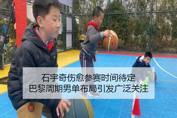 石宇奇伤愈参赛时间待定 巴黎周期男单布局引发广泛关注